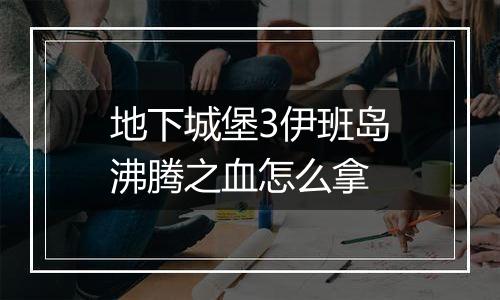 地下城堡3伊班岛沸腾之血怎么拿