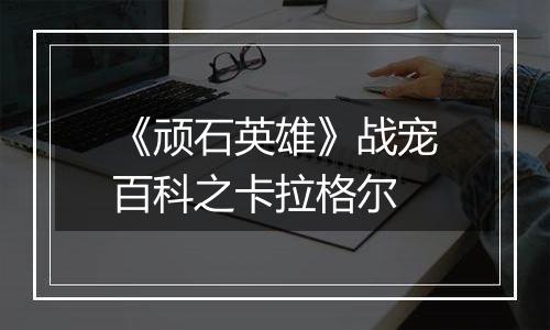 《顽石英雄》战宠百科之卡拉格尔
