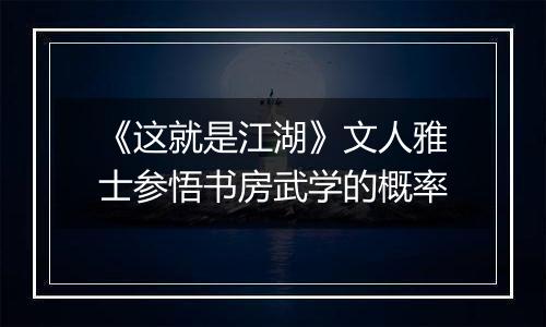 《这就是江湖》文人雅士参悟书房武学的概率
