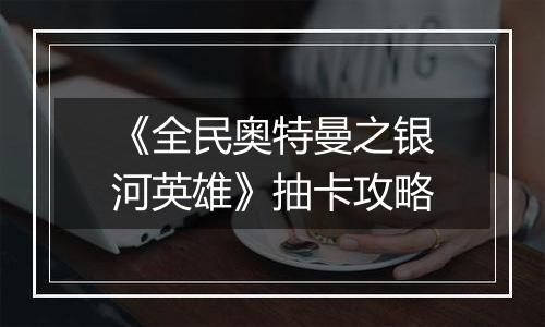《全民奥特曼之银河英雄》抽卡攻略