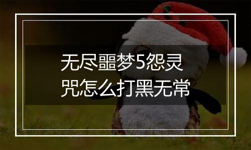 无尽噩梦5怨灵咒怎么打黑无常