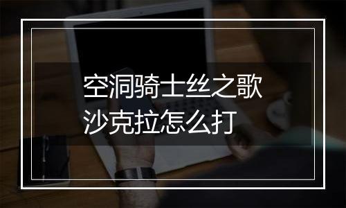 空洞骑士丝之歌沙克拉怎么打