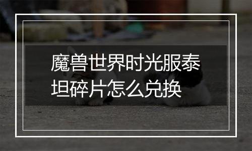 魔兽世界时光服泰坦碎片怎么兑换