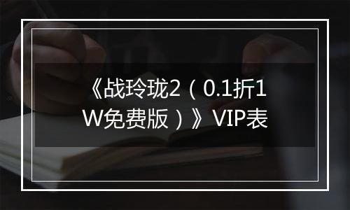 《战玲珑2（0.1折1W免费版）》VIP表