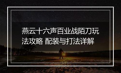 燕云十六声百业战陌刀玩法攻略 配装与打法详解