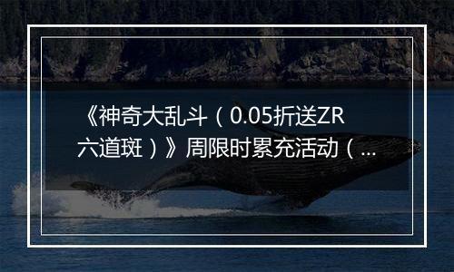 《神奇大乱斗（0.05折送ZR六道斑）》周限时累充活动（12.29-1.4）