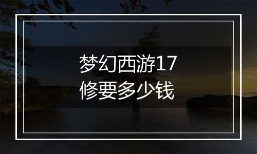 梦幻西游17修要多少钱