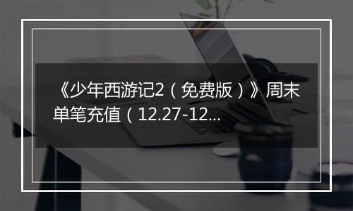 《少年西游记2（免费版）》周末单笔充值（12.27-12.28）