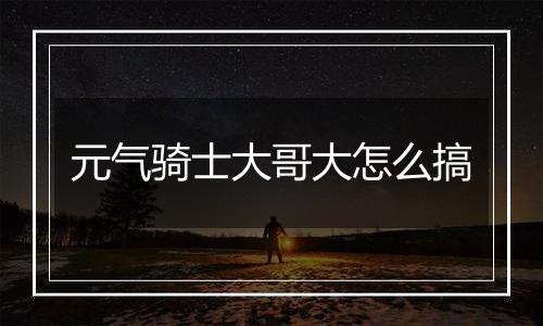 元气骑士大哥大怎么搞