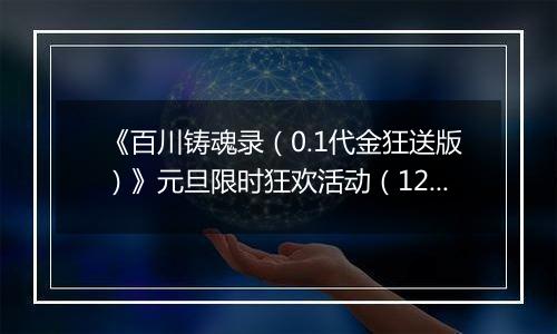 《百川铸魂录（0.1代金狂送版）》元旦限时狂欢活动（12.29-1.4）