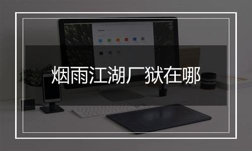 烟雨江湖厂狱在哪