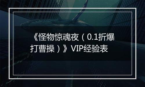 《怪物惊魂夜（0.1折爆打曹操）》VIP经验表