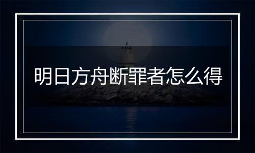 明日方舟断罪者怎么得