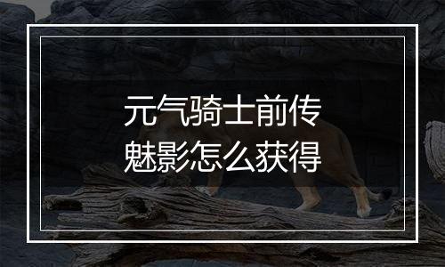 元气骑士前传魅影怎么获得