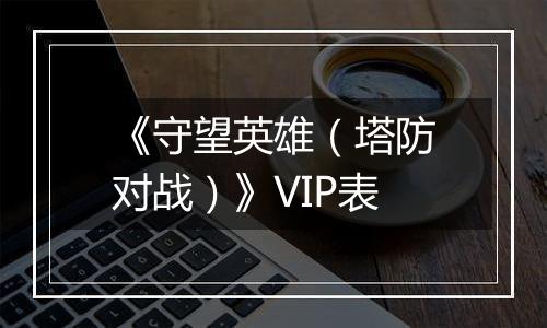 《守望英雄（塔防对战）》VIP表
