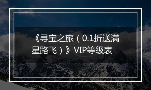 《寻宝之旅（0.1折送满星路飞）》VIP等级表