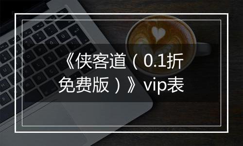 《侠客道（0.1折免费版）》vip表