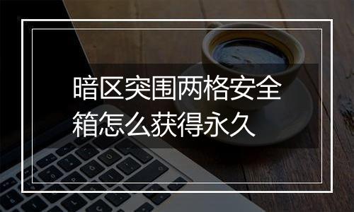 暗区突围两格安全箱怎么获得永久