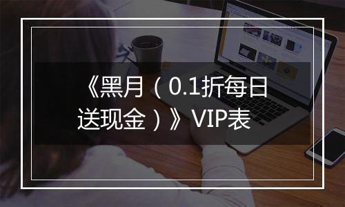 《黑月（0.1折每日送现金）》VIP表