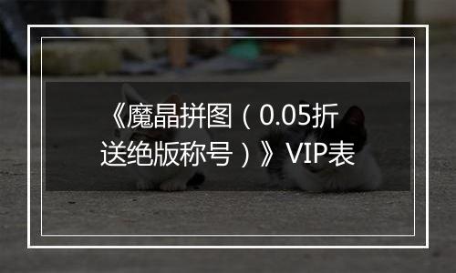 《魔晶拼图（0.05折送绝版称号）》VIP表