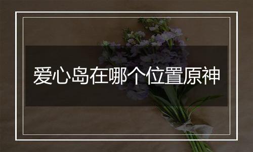爱心岛在哪个位置原神