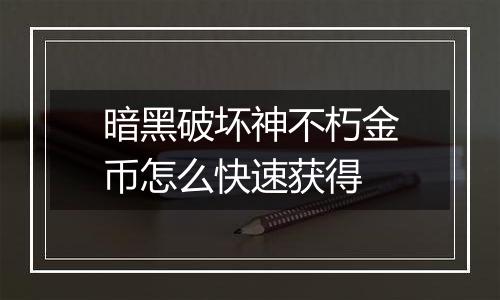 暗黑破坏神不朽金币怎么快速获得