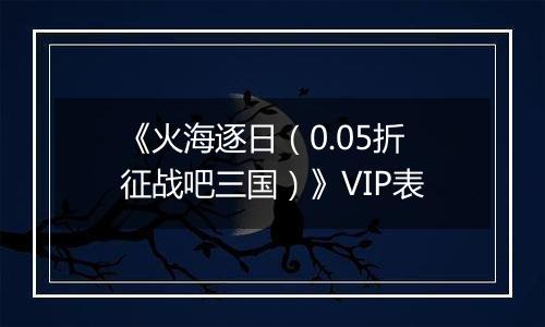 《火海逐日（0.05折征战吧三国）》VIP表