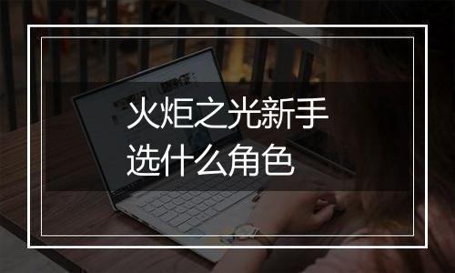 火炬之光新手选什么角色