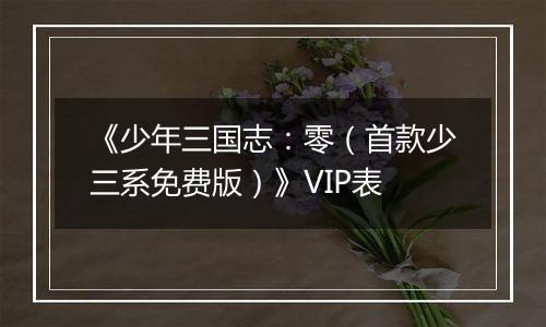 《少年三国志：零（首款少三系免费版）》VIP表